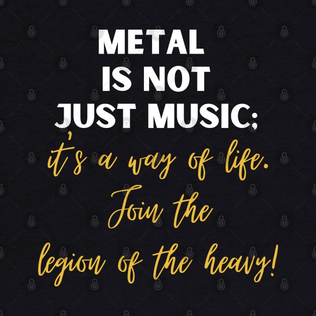 METAL IS NOT JUST MUSIC, It's a way of life join the legion of the heavy by Klau